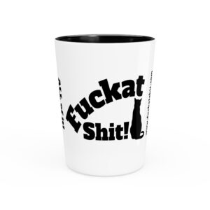 Fuckat Shit! Shot Glass...we all need a drink right about now!
